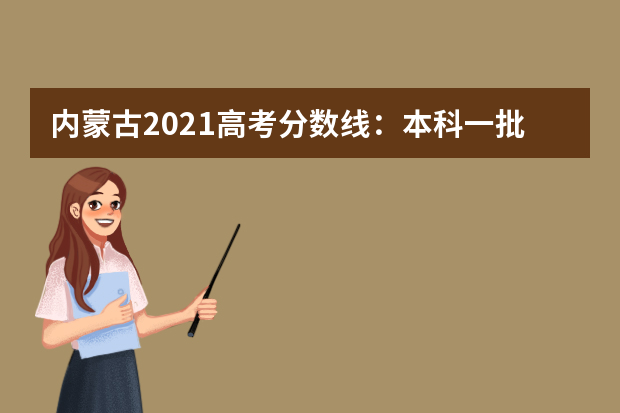 内蒙古2021高考分数线：本科一批理工418 文史488